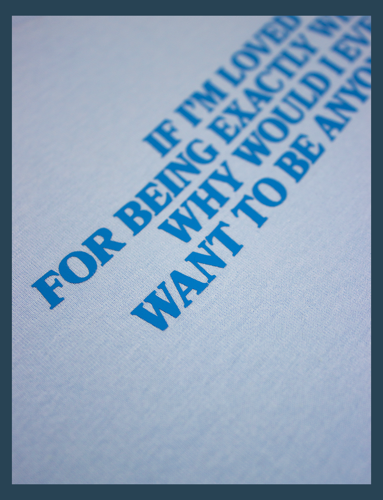 Close-up of the design on the LOVED Tee in Light Blue by KULT Clothing | The design reads "If I'm loved for being exactly who I am why would I ever want to be anyone else?" | Printed by hand in the UK using our Barely There™ vinyl | KULT