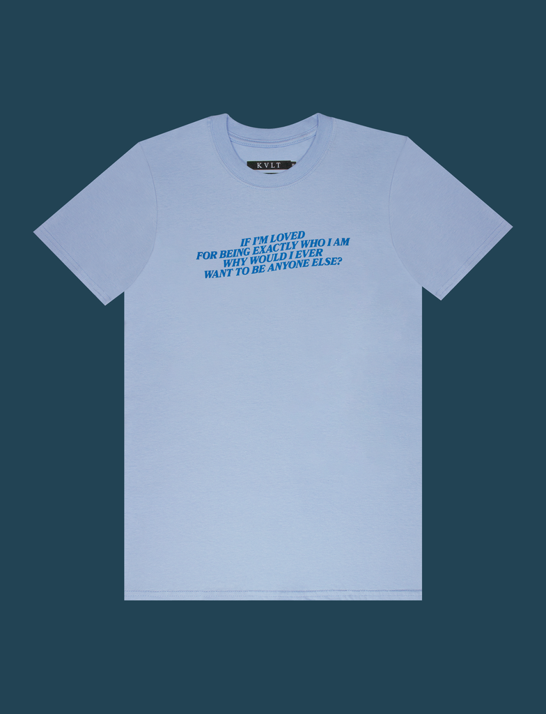 LOVED Tee in Light Blue by KULT Clothing | The design reads "If I'm loved for being exactly who I am why would I ever want to be anyone else?" | KULT
